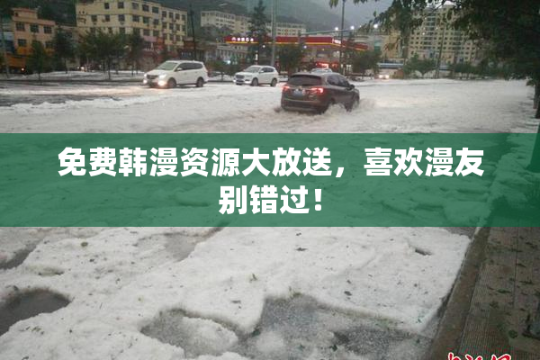 免费韩漫资源大放送，喜欢漫友别错过！
