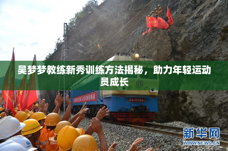 吴梦梦教练新秀训练方法揭秘，助力年轻运动员成长