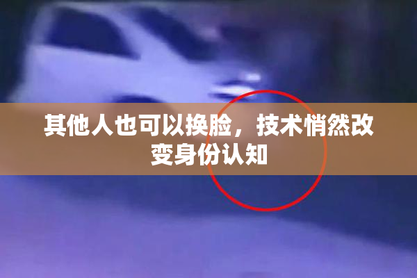 其他人也可以换脸，技术悄然改变身份认知