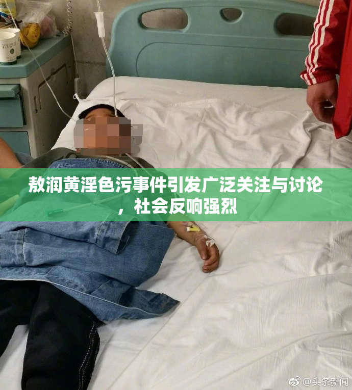 敖润黄淫色污事件引发广泛关注与讨论，社会反响强烈