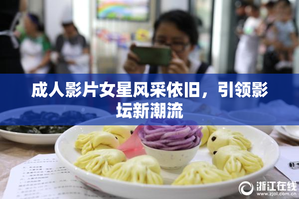成人影片女星风采依旧，引领影坛新潮流