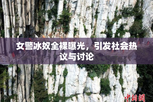 女警冰奴全裸曝光，引发社会热议与讨论