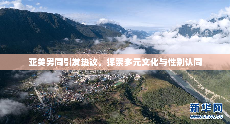 亚美男同引发热议，探索多元文化与性别认同