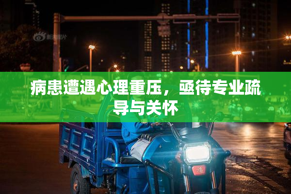 病患遭遇心理重压，亟待专业疏导与关怀