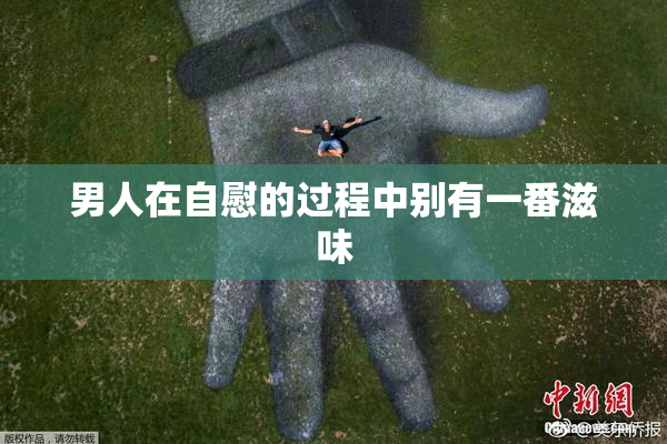 男人在自慰的过程中别有一番滋味