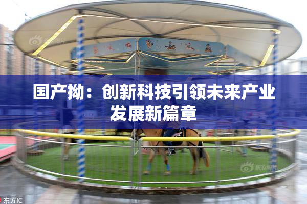 国产拗：创新科技引领未来产业发展新篇章