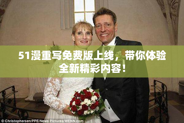 51漫重写免费版上线，带你体验全新精彩内容！