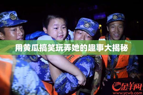 用黄瓜搞笑玩弄她的趣事大揭秘