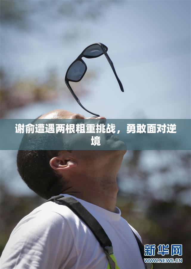 谢俞遭遇两根粗重挑战，勇敢面对逆境