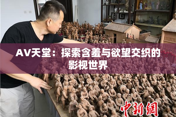 AV天堂：探索含羞与欲望交织的影视世界