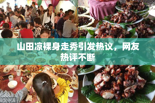 山田凉裸身走秀引发热议，网友热评不断