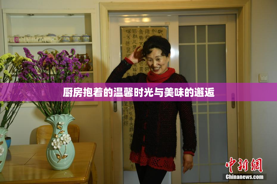 厨房抱着的温馨时光与美味的邂逅