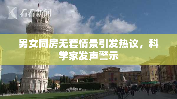 男女同房无套情景引发热议，科学家发声警示