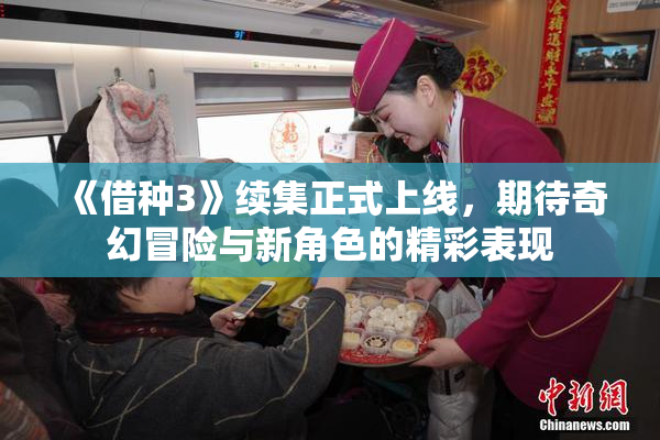 《借种3》续集正式上线，期待奇幻冒险与新角色的精彩表现