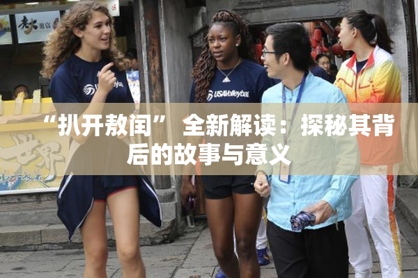 “扒开敖闰” 全新解读：探秘其背后的故事与意义