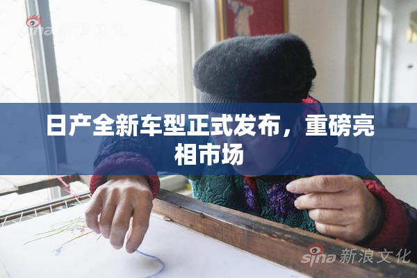 日产全新车型正式发布，重磅亮相市场