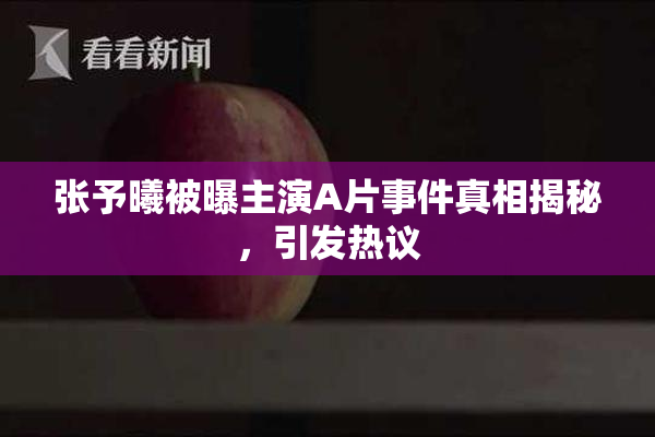张予曦被曝主演A片事件真相揭秘，引发热议