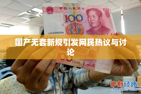 国产无套新规引发网民热议与讨论