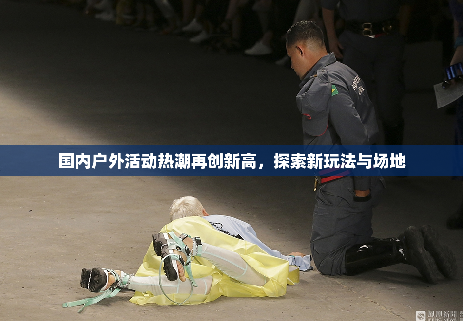 国内户外活动热潮再创新高，探索新玩法与场地