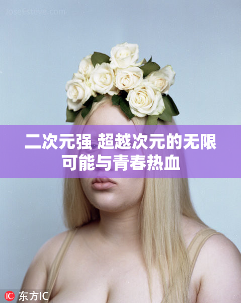 二次元强 超越次元的无限可能与青春热血