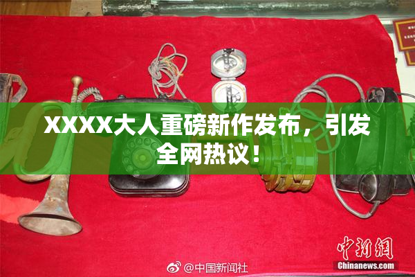 XXXX大人重磅新作发布，引发全网热议！