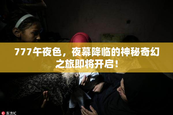 777午夜色，夜幕降临的神秘奇幻之旅即将开启！