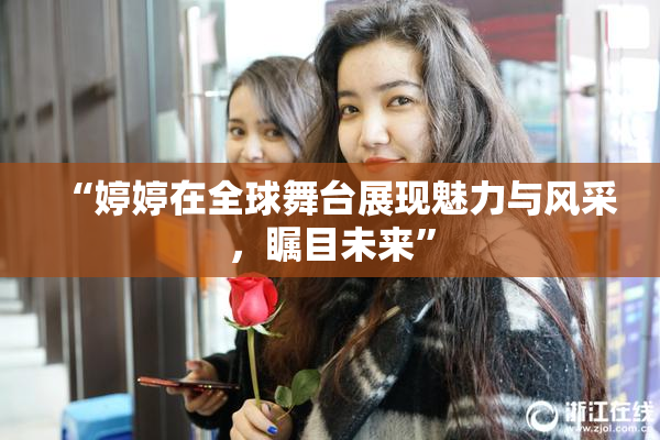 “婷婷在全球舞台展现魅力与风采，瞩目未来”