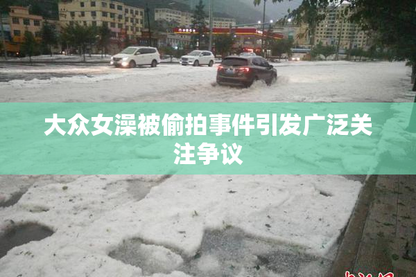 大众女澡被偷拍事件引发广泛关注争议