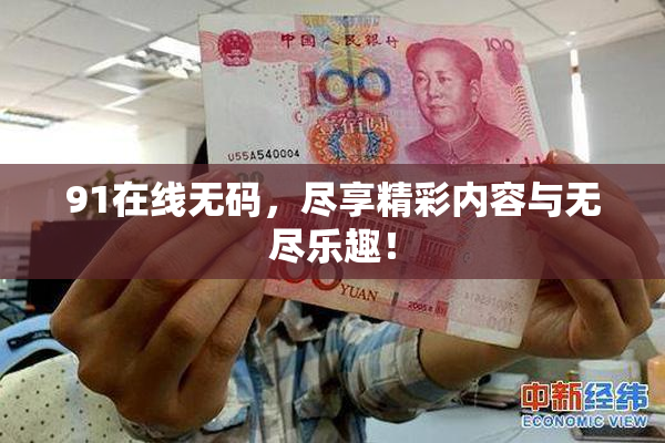 91在线无码，尽享精彩内容与无尽乐趣！