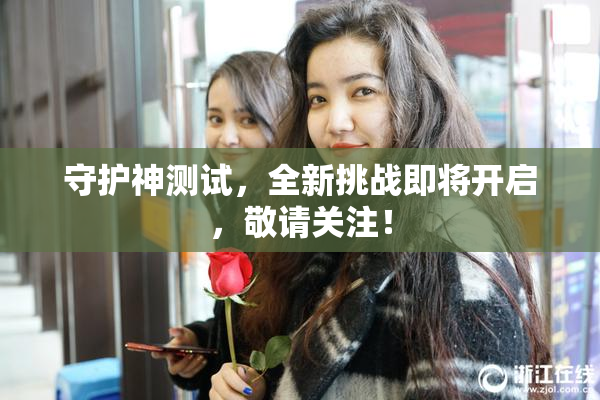 守护神测试，全新挑战即将开启，敬请关注！