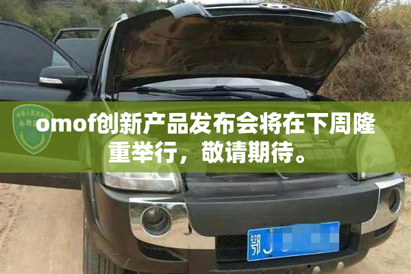 omof创新产品发布会将在下周隆重举行，敬请期待。