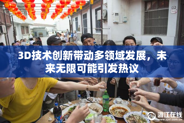 3D技术创新带动多领域发展，未来无限可能引发热议