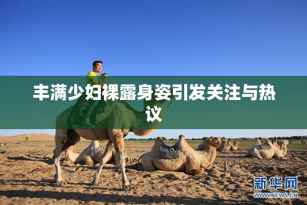丰满少妇裸露身姿引发关注与热议