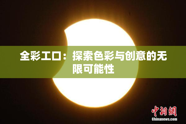 全彩工口：探索色彩与创意的无限可能性