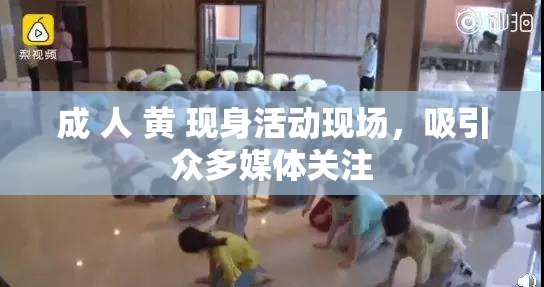 成 人 黄 现身活动现场，吸引众多媒体关注