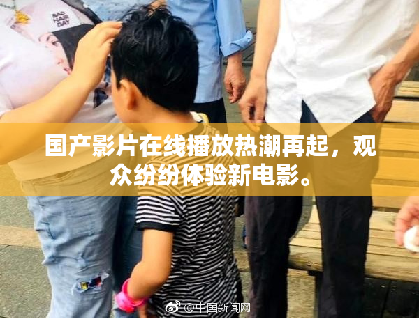 国产影片在线播放热潮再起，观众纷纷体验新电影。