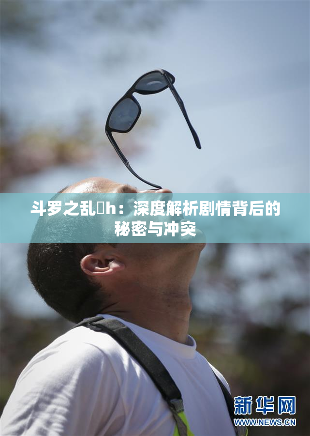 斗罗之乱婬h：深度解析剧情背后的秘密与冲突
