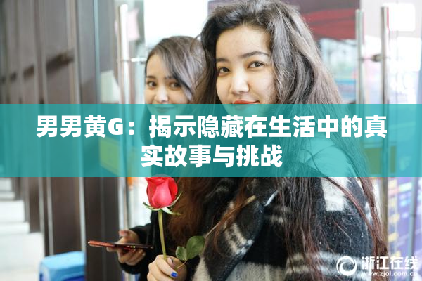 男男黄G：揭示隐藏在生活中的真实故事与挑战