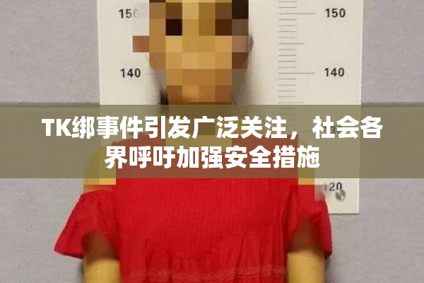 TK绑事件引发广泛关注，社会各界呼吁加强安全措施