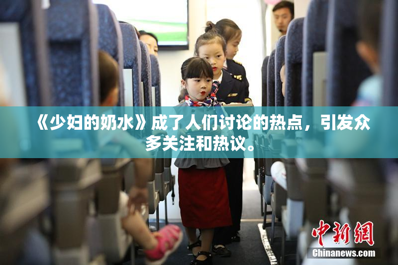《少妇的奶水》成了人们讨论的热点，引发众多关注和热议。