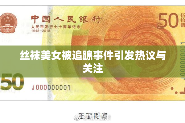 丝袜美女被追踪事件引发热议与关注