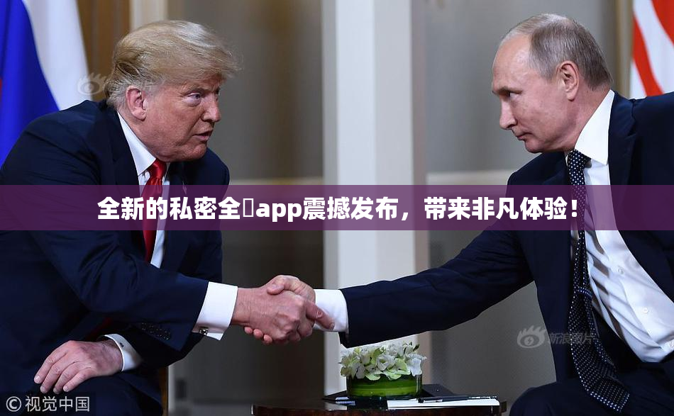 全新的私密全婐app震撼发布，带来非凡体验！