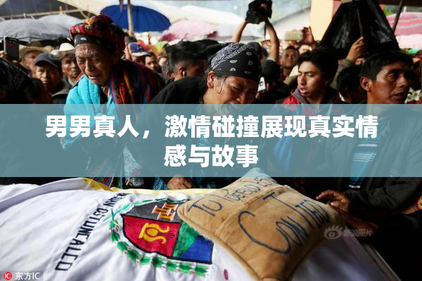 男男真人，激情碰撞展现真实情感与故事