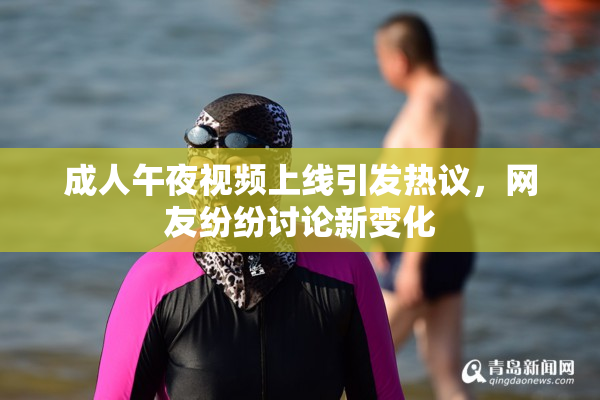 成人午夜视频上线引发热议，网友纷纷讨论新变化