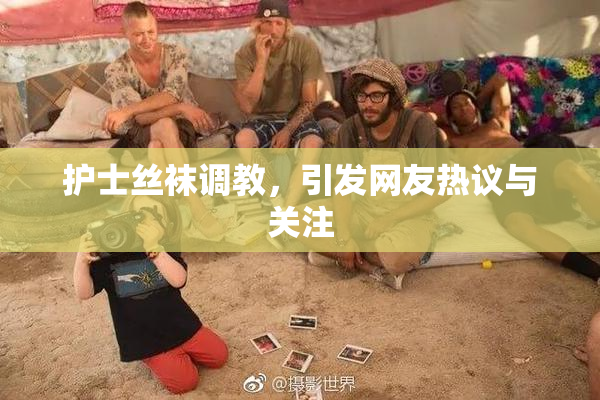 护士丝袜调教，引发网友热议与关注