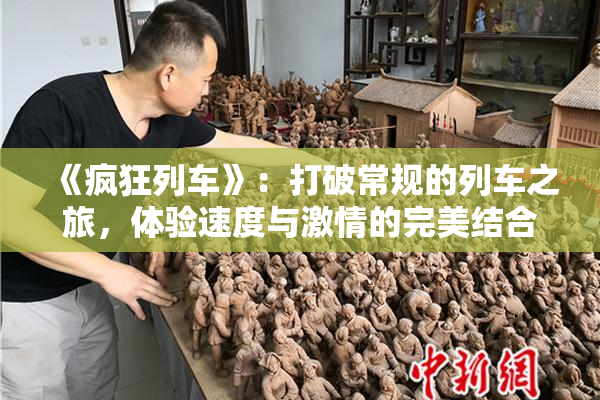 《疯狂列车》：打破常规的列车之旅，体验速度与激情的完美结合