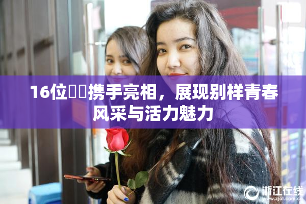 16位妺妺携手亮相，展现别样青春风采与活力魅力
