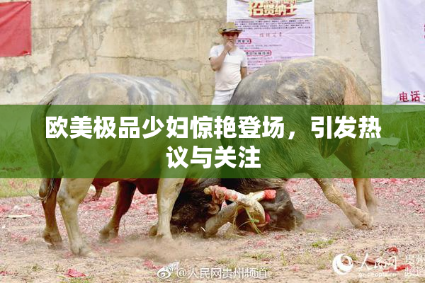 欧美极品少妇惊艳登场，引发热议与关注