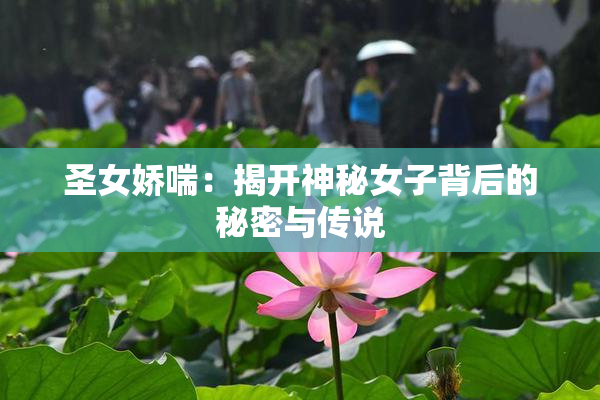 圣女娇喘：揭开神秘女子背后的秘密与传说