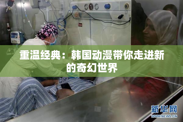 重温经典：韩国动漫带你走进新的奇幻世界